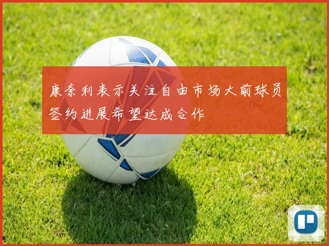 康奈利表示关注自由市场大前球员签约进展希望达成合作